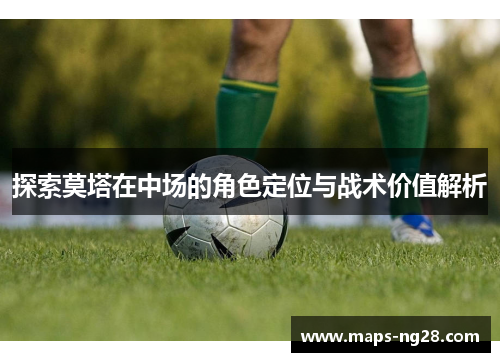 探索莫塔在中场的角色定位与战术价值解析 探索莫塔在中场的角色定位与战术价值解析