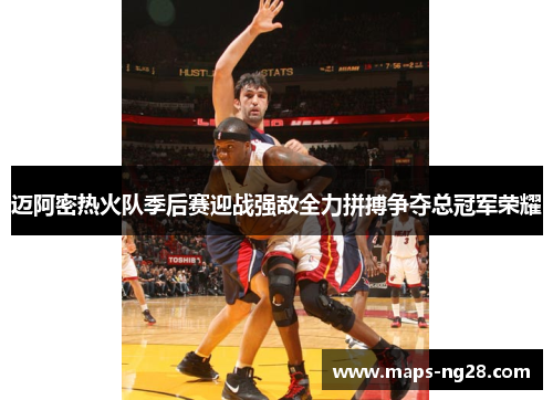 迈阿密热火队季后赛迎战强敌全力拼搏争夺总冠军荣耀 迈阿密热火队季后赛迎战强敌全力拼搏争夺总冠军荣耀