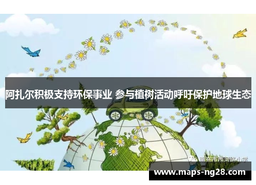 阿扎尔积极支持环保事业 参与植树活动呼吁保护地球生态