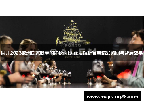揭开2023欧洲国家联赛的神秘面纱 深度解析赛事精彩瞬间与背后故事 揭开2023欧洲国家联赛的神秘面纱 深度解析赛事精彩瞬间与背后故事