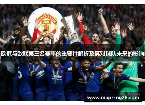 欧冠与欧联第三名赛事的重要性解析及其对球队未来的影响 欧冠与欧联第三名赛事的重要性解析及其对球队未来的影响
