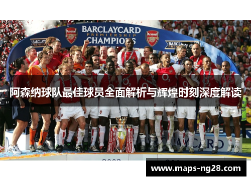 阿森纳球队最佳球员全面解析与辉煌时刻深度解读