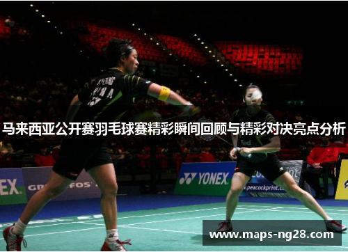 马来西亚公开赛羽毛球赛精彩瞬间回顾与精彩对决亮点分析