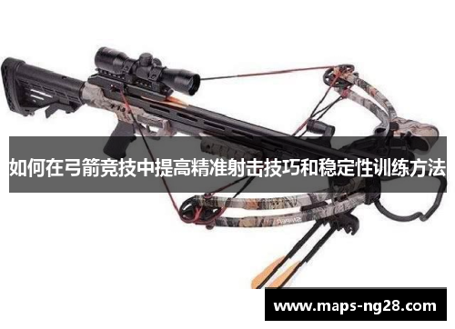 如何在弓箭竞技中提高精准射击技巧和稳定性训练方法