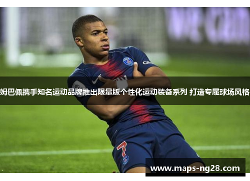 姆巴佩携手知名运动品牌推出限量版个性化运动装备系列 打造专属球场风格