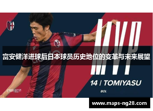 富安健洋进球后日本球员历史地位的变革与未来展望 富安健洋进球后日本球员历史地位的变革与未来展望