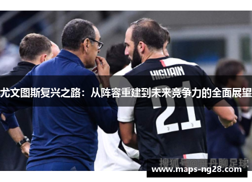 尤文图斯复兴之路:从阵容重建到未来竞争力的全面展望 尤文图斯复兴之路:从阵容重建到未来竞争力的全面展望