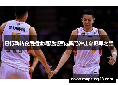 巴特勒转会后掘金崛起能否成黑马冲击总冠军之路 巴特勒转会后掘金崛起能否成黑马冲击总冠军之路