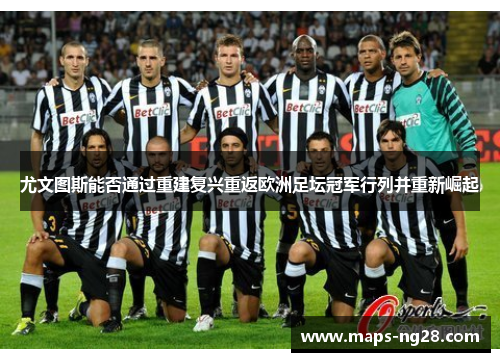 尤文图斯能否通过重建复兴重返欧洲足坛冠军行列并重新崛起