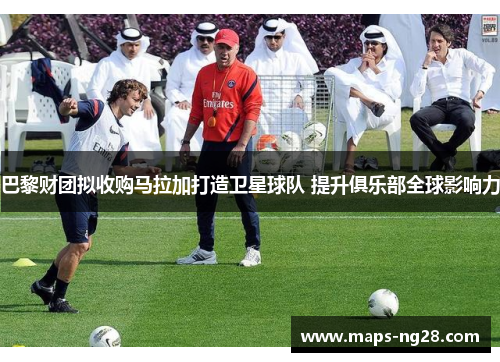 巴黎财团拟收购马拉加打造卫星球队 提升俱乐部全球影响力 巴黎财团拟收购马拉加打造卫星球队 提升俱乐部全球影响力