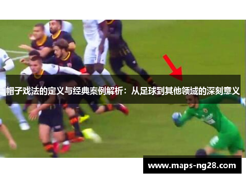帽子戏法的定义与经典案例解析：从足球到其他领域的深刻意义