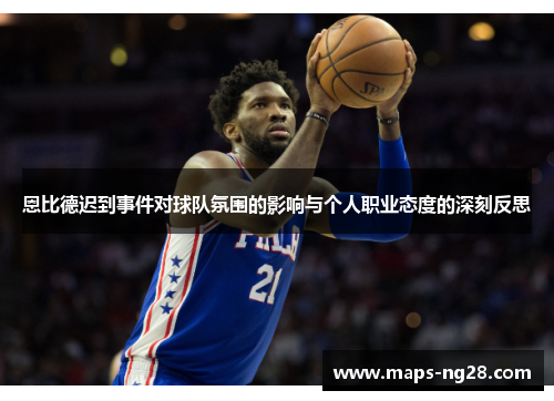 恩比德迟到事件对球队氛围的影响与个人职业态度的深刻反思